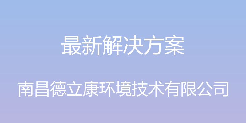 最新解决方案 - 南昌德立康环境技术有限公司