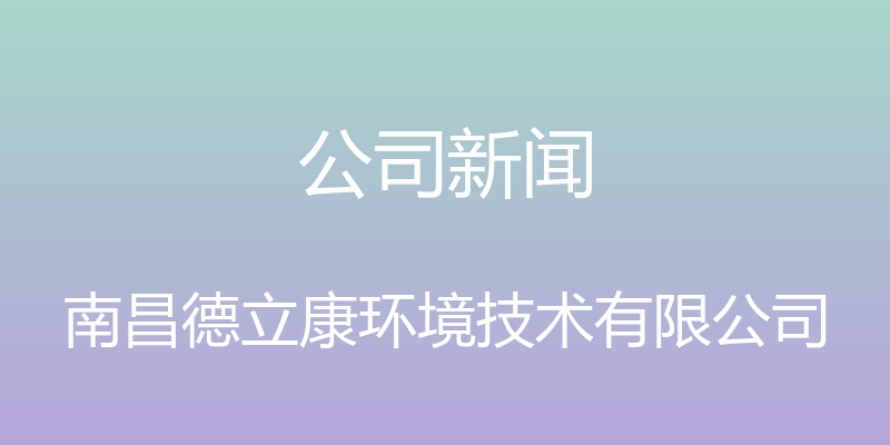 公司新闻 - 南昌德立康环境技术有限公司